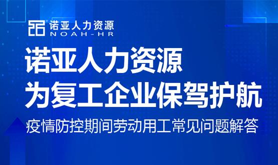 諾亞人力資源為復(fù)工企業(yè)保駕護(hù)航！疫情防控期間勞動(dòng)用工常見問(wèn)題解答（九）
